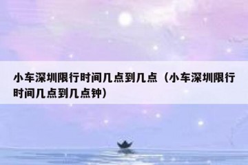 小车深圳限行时间几点到几点（小车深圳限行时间几点到几点钟）