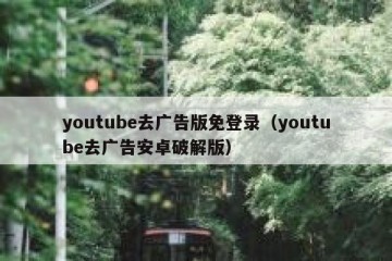 youtube去广告版免登录（youtube去广告安卓破解版）