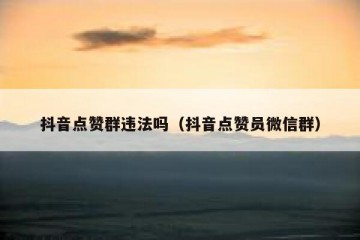 抖音点赞群违法吗（抖音点赞员微信群）