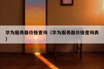 华为服务器价格查询（华为服务器价格查询表）