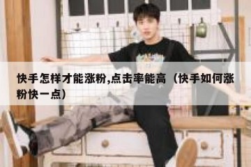 快手怎样才能涨粉,点击率能高（快手如何涨粉快一点）