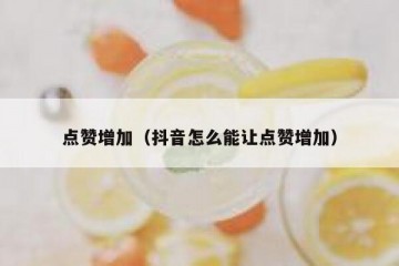 点赞增加（抖音怎么能让点赞增加）