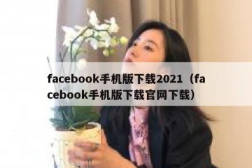 facebook手机版下载2021（facebook手机版下载官网下载）