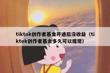 tiktok创作者基金开通后没收益（tiktok创作者基金多久可以提现）
