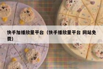 快手加播放量平台（快手播放量平台 网站免费）