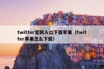 twitter官网入口下载苹果（twitter苹果怎么下载）