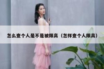 怎么查个人是不是被限高（怎样查个人限高）