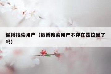 微博搜索用户（微博搜索用户不存在是拉黑了吗）