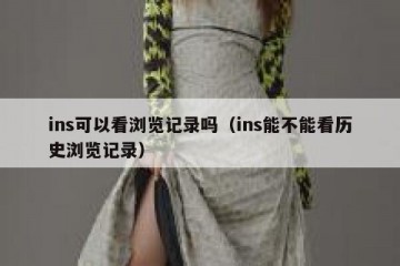 ins可以看浏览记录吗（ins能不能看历史浏览记录）
