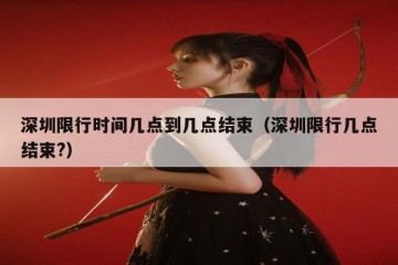 深圳限行时间几点到几点结束（深圳限行几点结束?）