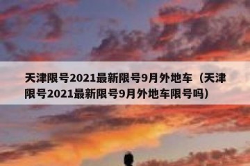 天津限号2021最新限号9月外地车（天津限号2021最新限号9月外地车限号吗）