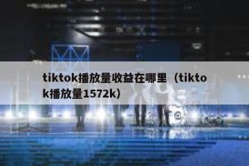 tiktok播放量收益在哪里（tiktok播放量1572k）