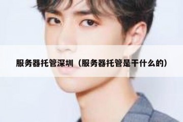 服务器托管深圳（服务器托管是干什么的）