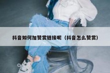 抖音如何加赞赏链接呢（抖音怎么赞赏）