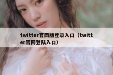 twitter官网版登录入口（twitter官网登陆入口）