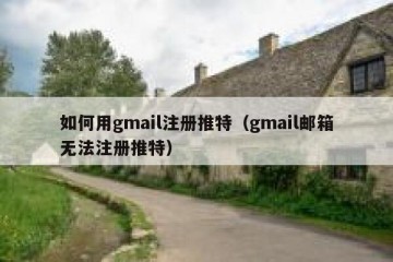 如何用gmail注册推特（gmail邮箱无法注册推特）