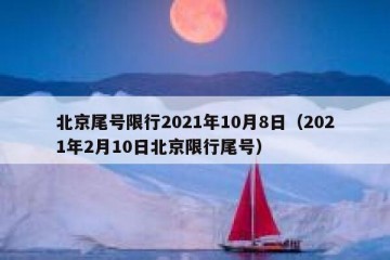 北京尾号限行2021年10月8日（2021年2月10日北京限行尾号）