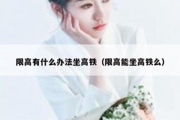 限高有什么办法坐高铁（限高能坐高铁么）