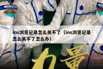 ins浏览记录怎么关不了（ins浏览记录怎么关不了怎么办）