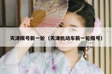 天津限号新一轮（天津机动车新一轮限号）