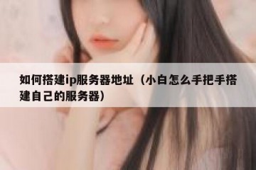 如何搭建ip服务器地址（小白怎么手把手搭建自己的服务器）