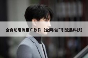 全自动引流推广软件（全网推广引流黑科技）