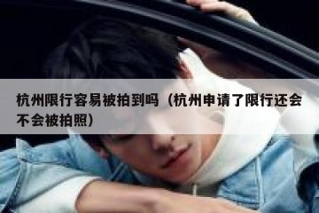 杭州限行容易被拍到吗（杭州申请了限行还会不会被拍照）