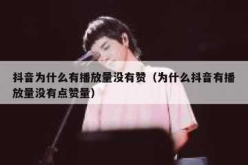 抖音为什么有播放量没有赞（为什么抖音有播放量没有点赞量）