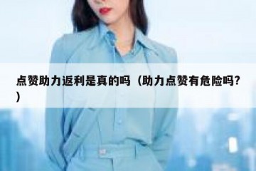 点赞助力返利是真的吗（助力点赞有危险吗?）