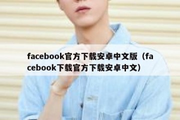 facebook官方下载安卓中文版（facebook下载官方下载安卓中文）
