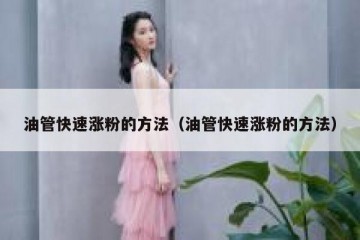 油管快速涨粉的方法（油管快速涨粉的方法）