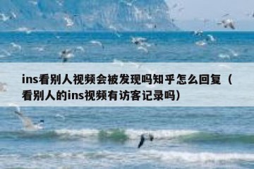 ins看别人视频会被发现吗知乎怎么回复（看别人的ins视频有访客记录吗）