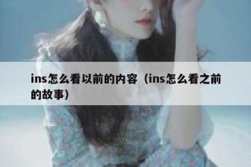 ins怎么看以前的内容（ins怎么看之前的故事）
