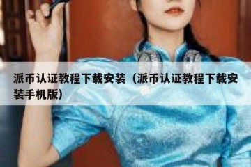 派币认证教程下载安装（派币认证教程下载安装手机版）