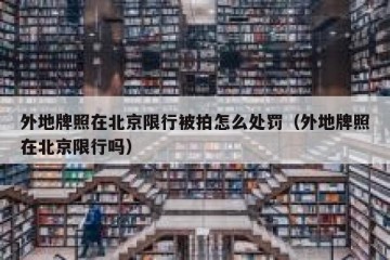 外地牌照在北京限行被拍怎么处罚（外地牌照在北京限行吗）
