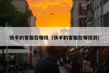 快手的客服在哪找（快手的客服在哪找到）