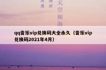 qq音乐vip兑换码大全永久（音乐vip兑换码2021年4月）