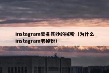 instagram莫名其妙的掉粉（为什么instagram老掉粉）