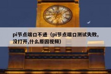 pi节点端口不通（pi节点端口测试失败,没打开,什么原因视频）