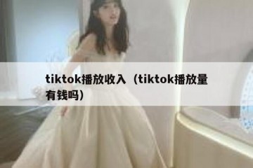 tiktok播放收入（tiktok播放量有钱吗）