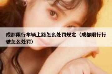成都限行车辆上路怎么处罚规定（成都限行行驶怎么处罚）