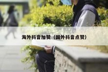 海外抖音加赞（国外抖音点赞）