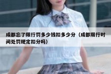 成都忘了限行罚多少钱扣多少分（成都限行时间处罚规定扣分吗）