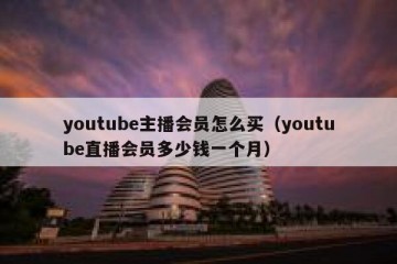 youtube主播会员怎么买（youtube直播会员多少钱一个月）