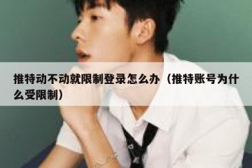 推特动不动就限制登录怎么办（推特账号为什么受限制）