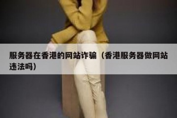 服务器在香港的网站诈骗（香港服务器做网站违法吗）