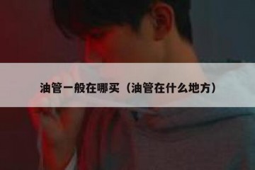 油管一般在哪买（油管在什么地方）