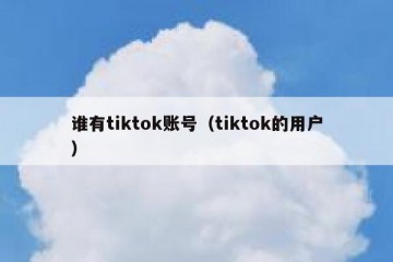谁有tiktok账号（tiktok的用户）