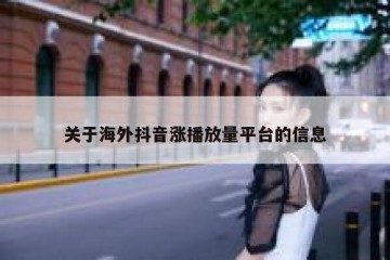 关于海外抖音涨播放量平台的信息