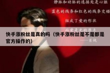 快手涨粉丝是真的吗（快手涨粉丝是不是都是官方操作的）